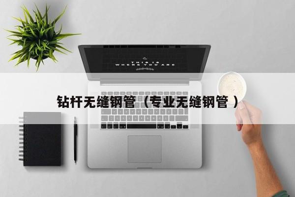 鉆桿無縫鋼管（專業(yè)無縫鋼管 ）