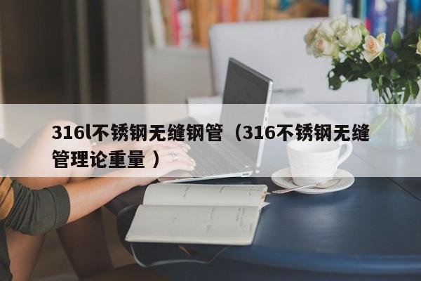 316l不銹鋼無縫鋼管（316不銹鋼無縫管理論重量 ）