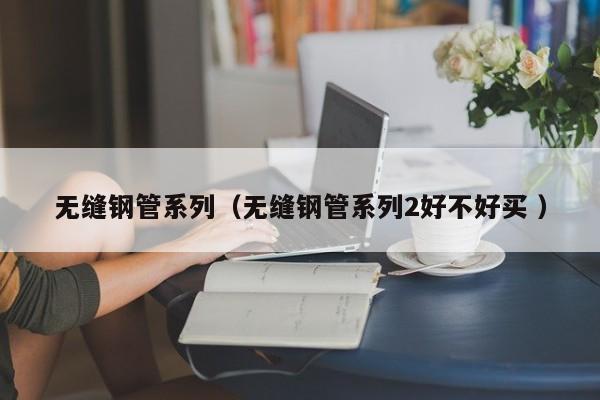 無縫鋼管系列（無縫鋼管系列2好不好買 ）